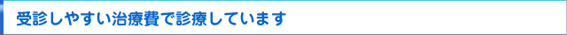 受診しやすい治療費で診療しています
